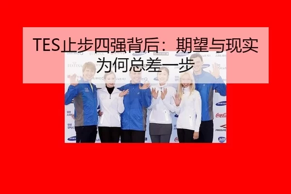 TES止步四强背后：期望与现实为何总差一步